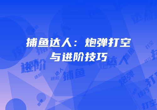 捕鱼达人：炮弹打空与进阶技巧