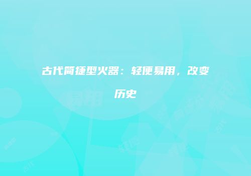 古代简捷型火器：轻便易用，改变历史
