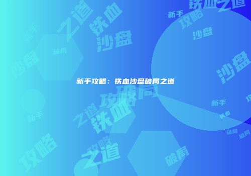新手攻略：铁血沙盘破局之道