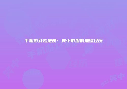手机游戏炒地皮：笑中带泪的理财经历