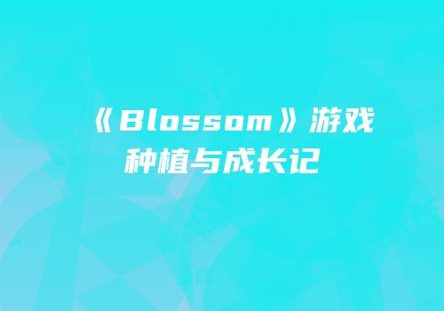《Blossom》游戏种植与成长记