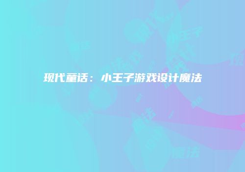 现代童话：小王子游戏设计魔法