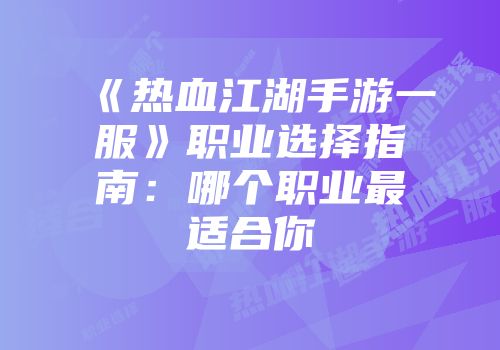 《热血江湖手游一服》职业选择指南：哪个职业最适合你