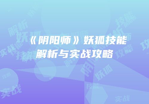 《阴阳师》妖狐技能解析与实战攻略