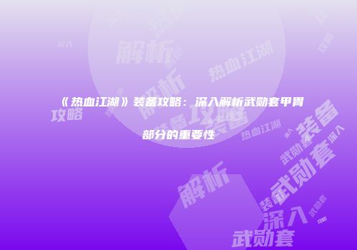 《热血江湖》装备攻略：深入解析武勋套甲胄部分的重要性