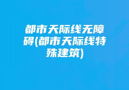 都市天际线无障碍(都市天际线特殊建筑)