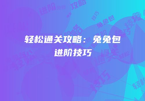 轻松通关攻略：兔兔包进阶技巧