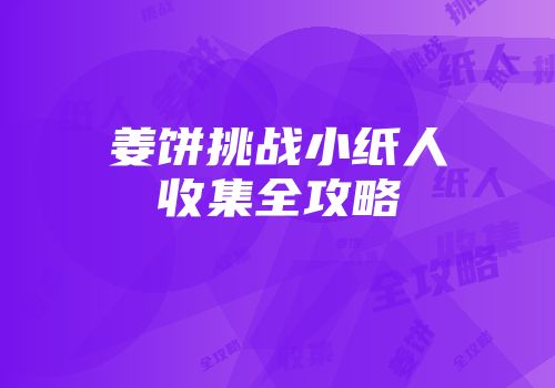 姜饼挑战小纸人收集全攻略