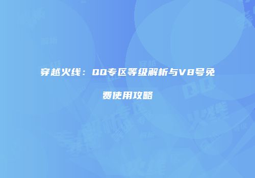 穿越火线：QQ专区等级解析与V8号免费使用攻略