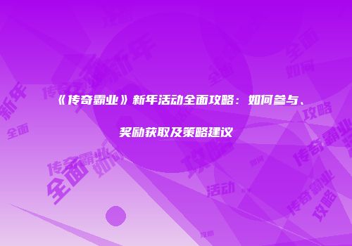 《传奇霸业》新年活动全面攻略：如何参与、奖励获取及策略建议
