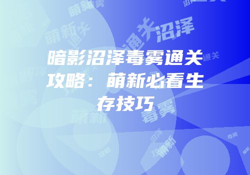 暗影沼泽毒雾通关攻略：萌新必看生存技巧