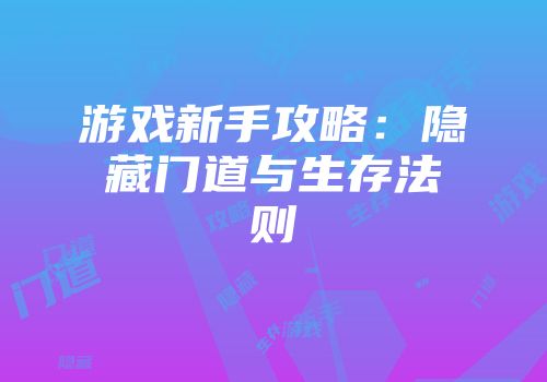 游戏新手攻略：隐藏门道与生存法则