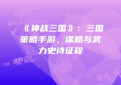 《神战三国》：三国策略手游，谋略与武力史诗征程