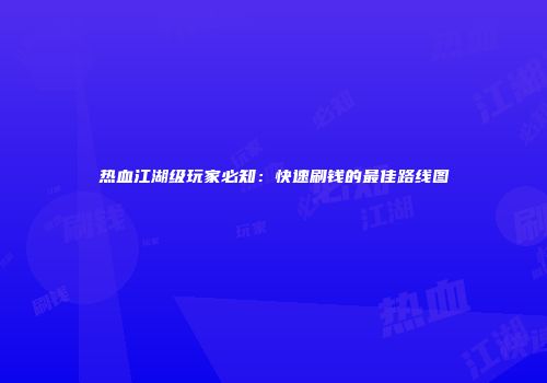 热血江湖级玩家必知：快速刷钱的最佳路线图