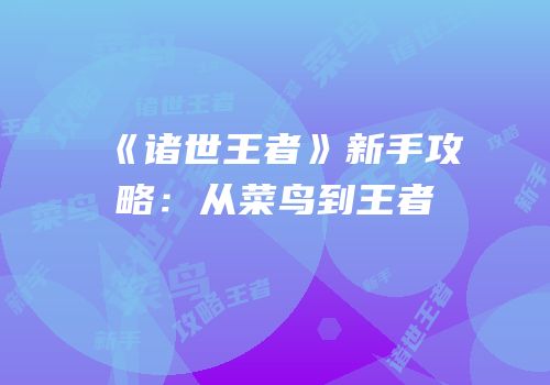 《诸世王者》新手攻略：从菜鸟到王者