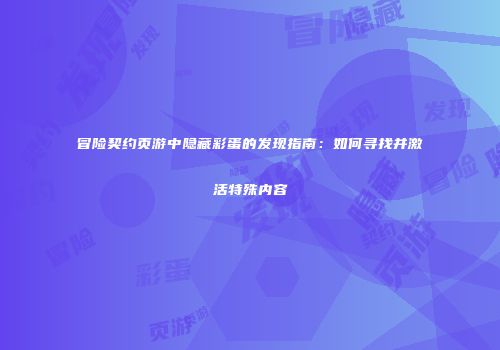 冒险契约页游中隐藏彩蛋的发现指南：如何寻找并激活特殊内容
