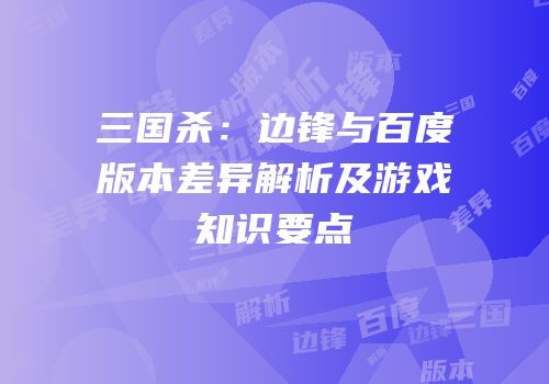 三国杀：边锋与百度版本差异解析及游戏知识要点