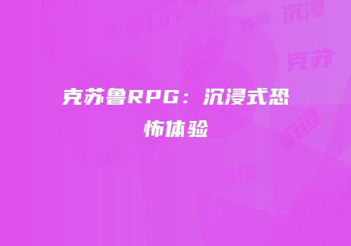 克苏鲁RPG：沉浸式恐怖体验
