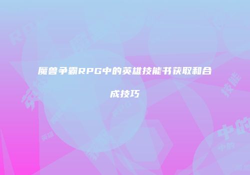 魔兽争霸RPG中的英雄技能书获取和合成技巧
