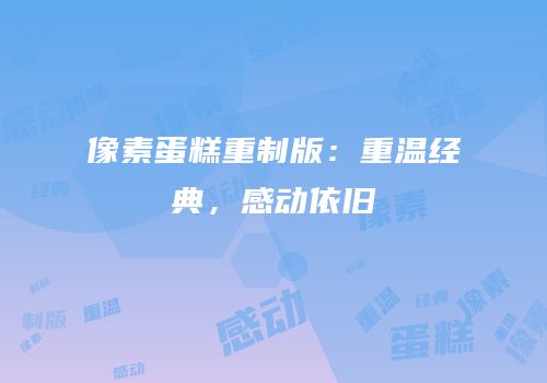 像素蛋糕重制版：重温经典，感动依旧