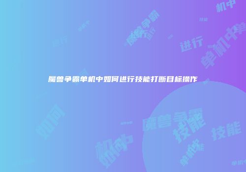 魔兽争霸单机中如何进行技能打断目标操作