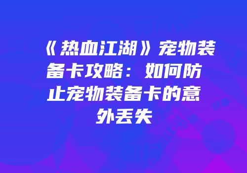 《热血江湖》宠物装备卡攻略：如何防止宠物装备卡的意外丢失
