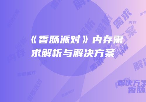 《香肠派对》内存需求解析与解决方案
