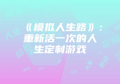 《模拟人生路》：重新活一次的人生定制游戏
