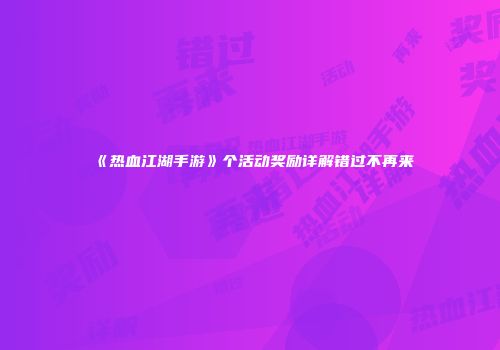 《热血江湖手游》个活动奖励详解错过不再来
