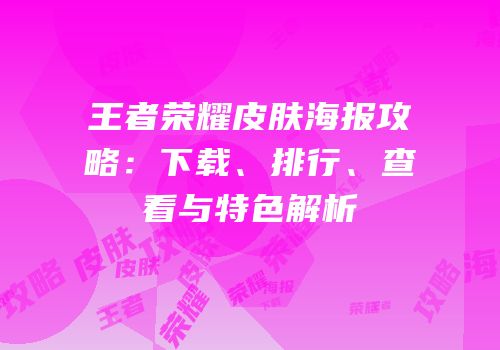 王者荣耀皮肤海报攻略：下载、排行、查看与特色解析