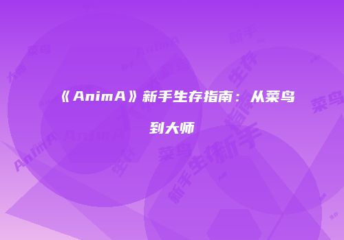 《AnimA》新手生存指南：从菜鸟到大师