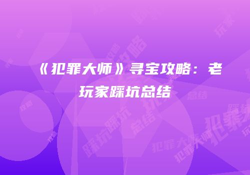 《犯罪大师》寻宝攻略：老玩家踩坑总结