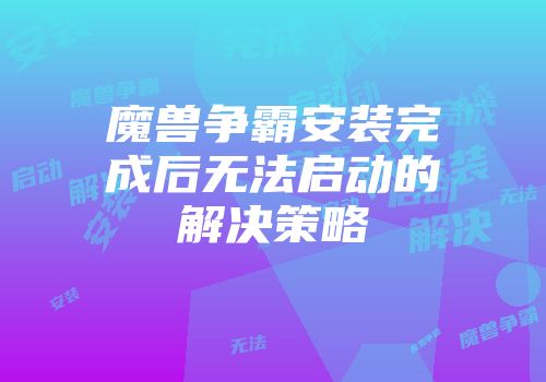 魔兽争霸安装完成后无法启动的解决策略