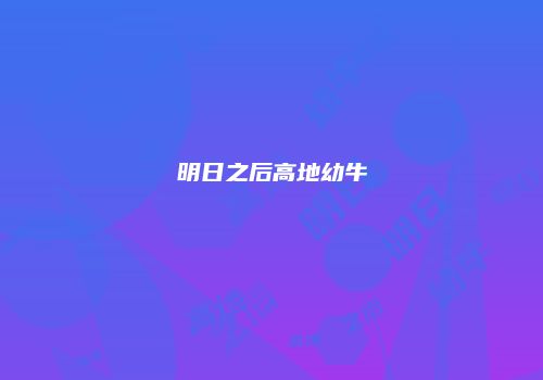 明日之后高地幼牛