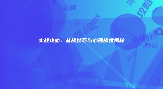 实战攻略：巷战技巧与心理战术揭秘