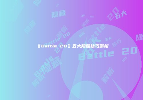 《Battle 20》五大隐藏技巧解析