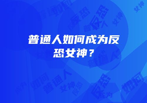 普通人如何成为反恐女神？