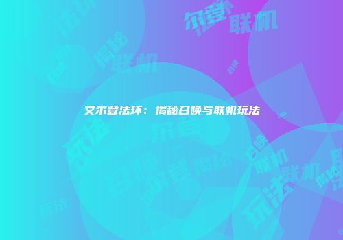 艾尔登法环：揭秘召唤与联机玩法