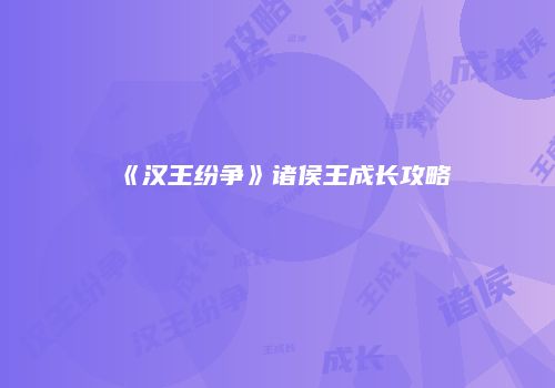 《汉王纷争》诸侯王成长攻略