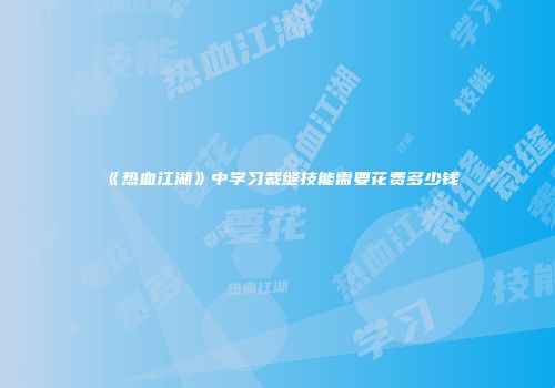 《热血江湖》中学习裁缝技能需要花费多少钱