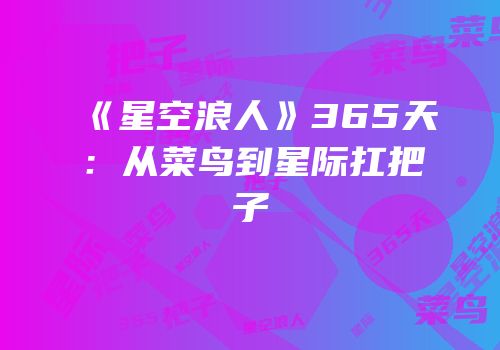 《星空浪人》365天：从菜鸟到星际扛把子
