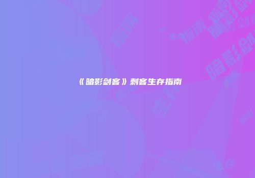 《暗影剑客》刺客生存指南