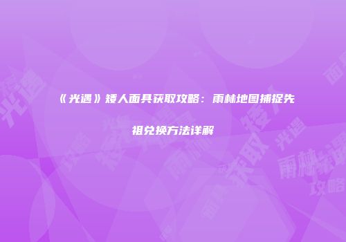 《光遇》矮人面具获取攻略：雨林地图捕捉先祖兑换方法详解