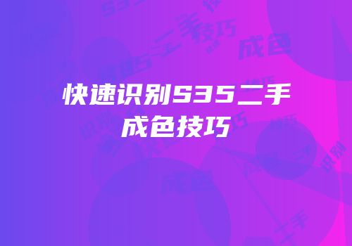 快速识别S35二手成色技巧