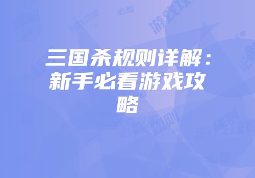 三国杀规则详解：新手必看游戏攻略