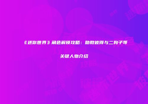 《迷你世界》角色解锁攻略：助教彼得与二狗子等关键人物介绍