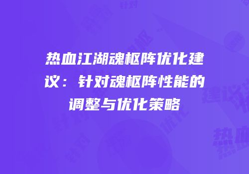 热血江湖魂枢阵优化建议：针对魂枢阵性能的调整与优化策略