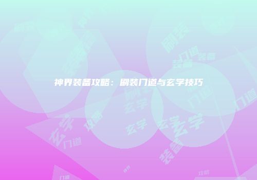 神界装备攻略：刷装门道与玄学技巧