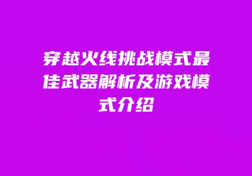 穿越火线挑战模式最佳武器解析及游戏模式介绍