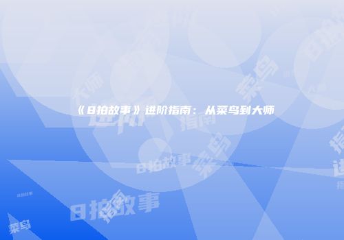 《8拍故事》进阶指南：从菜鸟到大师